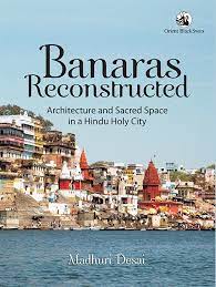 Banaras Reconstructed : Architecture and Sacred Space In a Hindu Holy City