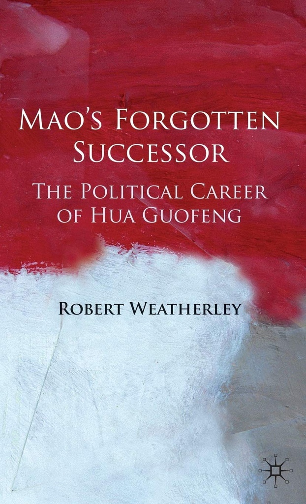 Maos Forgotten Successor : The Political Career of Hua Guofeng