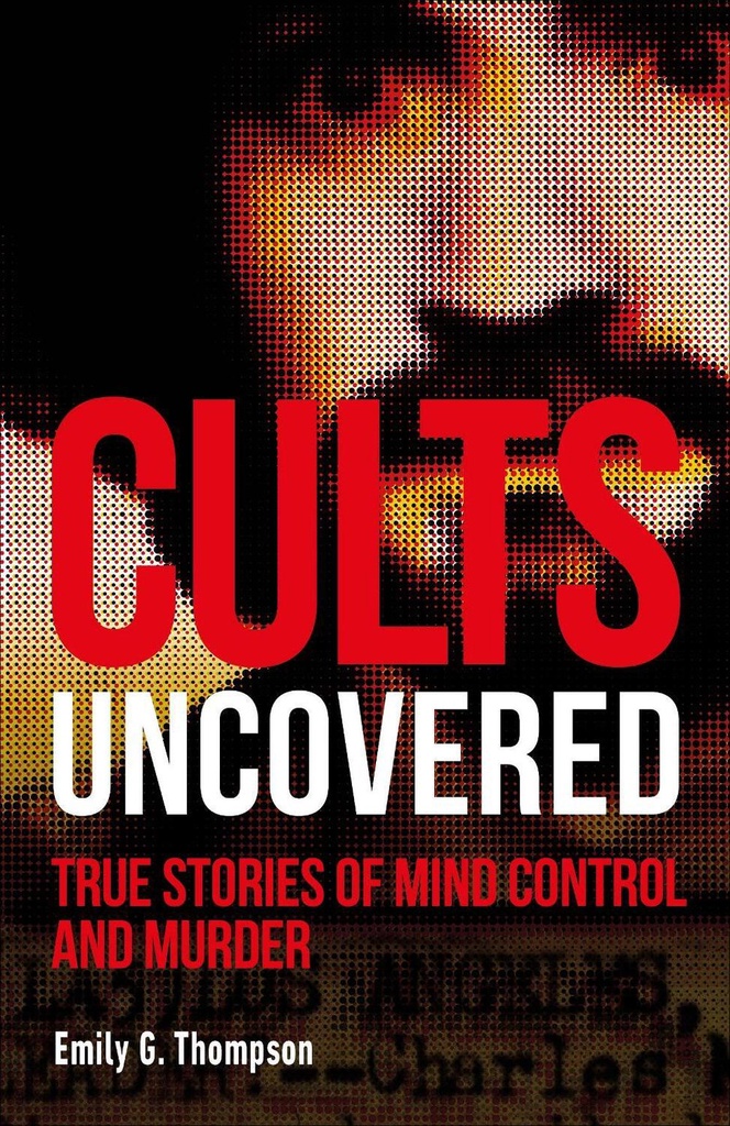 Cults Uncovered : True Stories of Mind Control And Murder