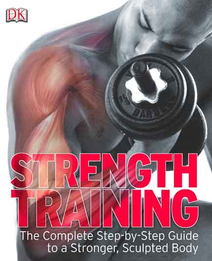 Strength Training : The Complete Step-by-Step Guide to a Stronger, Sculpted Body