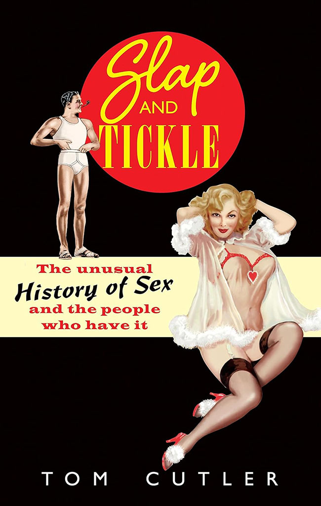 Slap And Tickle : The Unusual History of Sex And The People Who Have It