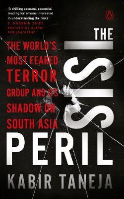 The ISIS Peril : The Worlds Most Feared Terror Group and Its Shadow On South Asia