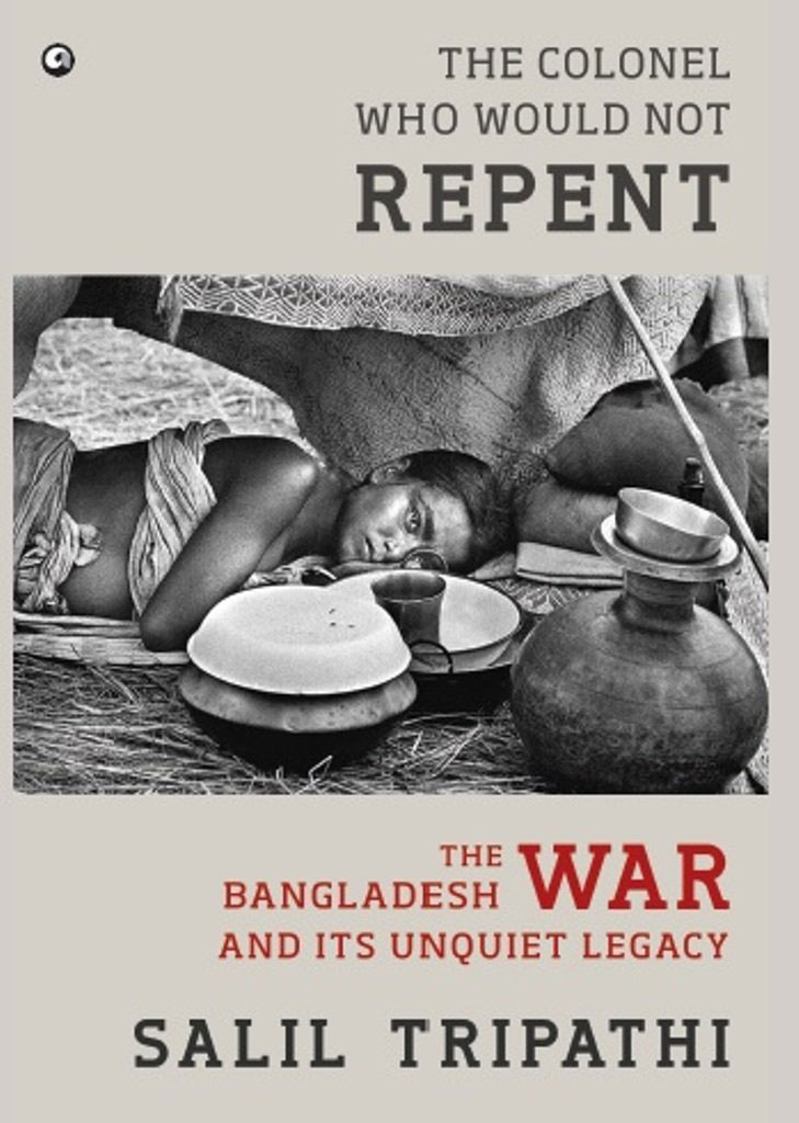 The Colonel Who Would Not Repent : The Bangladesh War and its Unquiet Legacy
