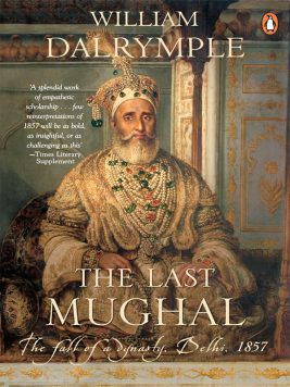 The Last Mughal : The Fall of a Dynasty Delhi 1857
