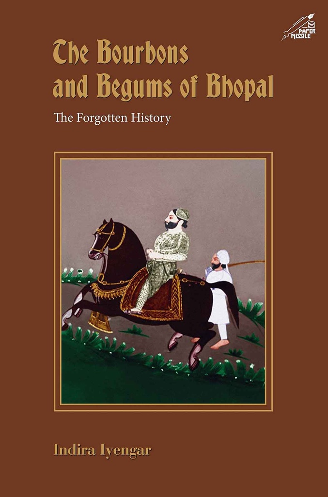 The Bourbons And Begums Of Bhopal : The Forgotten History