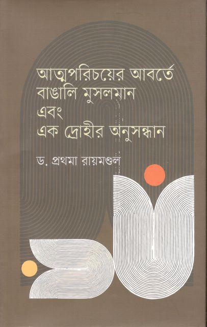 আত্মপরিচয়ের আবর্তে বাঙালি মুসলমান এবং এক দ্রোহীর অনুসন্ধান