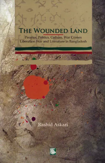 THE WOUNDED LAND: Peoples, Politics, Culture, War Crimes Liberation War and Literature in Bangladesh