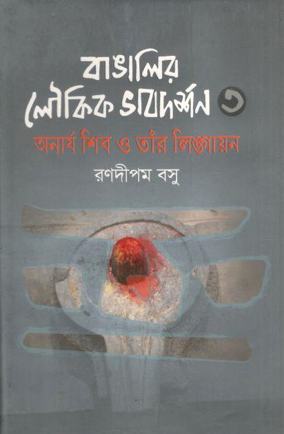বাঙালির লৌকিক ভাবদর্শন ৩ : অনার্য শিব ও তাঁর লিঙ্গায়ন
