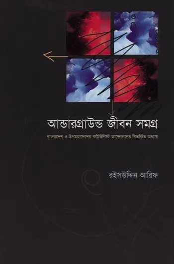 আন্ডারগ্রাউন্ড জীবন সমগ্র: বাংলাদেশ ও উপমহাদেশের কমিউনিস্ট আন্দোলনের বিতর্কিত অধ্যায়