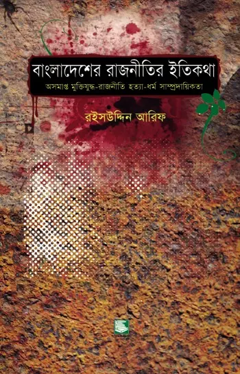 বাংলাদেশের রাজনীতির ইতিকথা: অসমাপ্ত মুক্তিযুদ্ধ-রাজনীতি হত্যা-ধর্ম সাম্প্রদায়িকতা