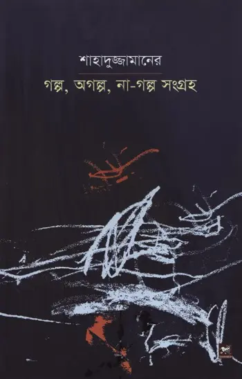 শাহাদুজ্জামানের গল্প, অগল্প, না-গল্প সংগ্রহ