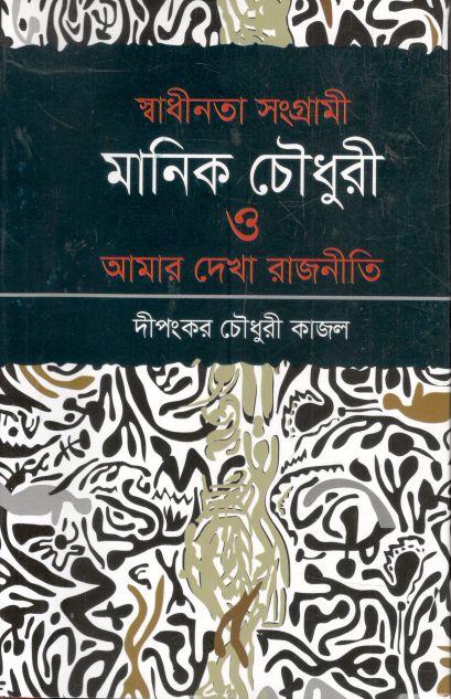 স্বাধীনতা সংগ্রামী মানিক চৌধুরী ও আমার দেখা রাজনীতি