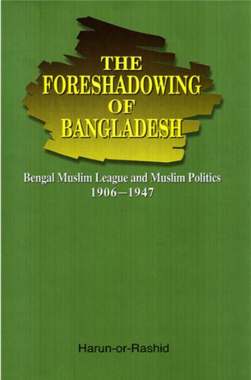 The Foreshadowing of Bangladesh : Bengal Muslim League and Muslim Politics: 1906-1947
