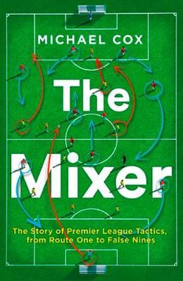 The Mixer : The Story of Premier League Tactics, from Route One to False Nines