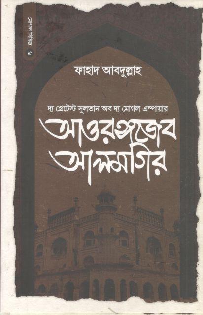 আওরঙ্গজেব আলমগির : দ্য গ্রেটেস্ট সুলতান অব দ্য মোগল এম্পায়ার