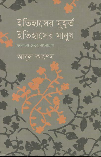 ইতিহাসের মুহূর্ত, ইতিহাসের মানুষ : পূর্ববাংলা থেকে বাংলাদেশ