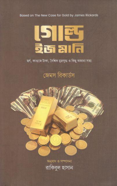 গোল্ড ইজ মানি : স্বর্ণ, কাগুজে টাকা, বৈশ্বিক মুদ্রাযুদ্ধ ও কিছু অজানা সত্য ( জেমস রিকার্ডস)