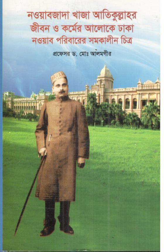 নওয়াবজাদা খাজা আতিকুল্লাহর জীবন ও কর্মের আলোকে ঢাকা নওয়াব পরিবারের সমকালীন চিত্র