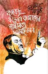 বঙ্গবন্ধু কীভাবে আমাদের স্বাধীনতা এনেছিলেন