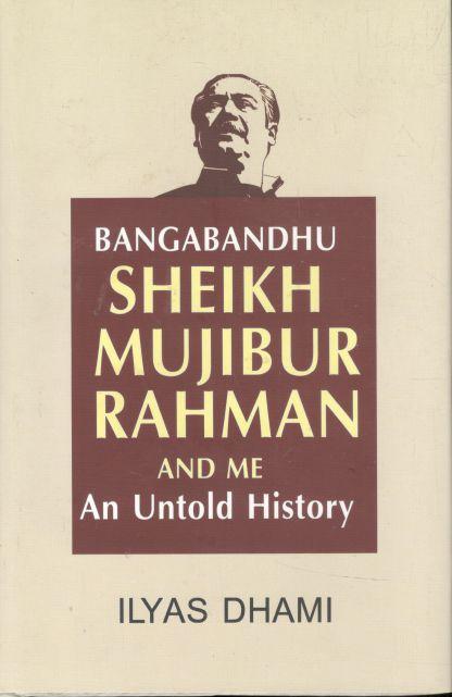 Bangabandhu Sheikh Mujibur Rahman and Me : An Untold History