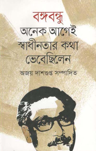 বঙ্গবন্ধু অনেক আগেই স্বাধীনতার কথা ভেবেছিলেন