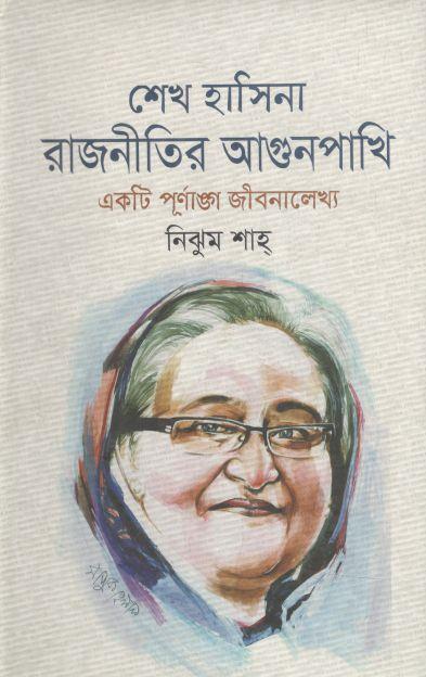 শেখ হাসিনা : রাজনীতির আগুনপাখি (একটি পূর্ণাঙ্গ জীবনালেখ্য)