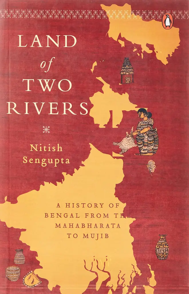 Land of Two Rivers: A History Of Bengal From The Mahabharata To Mujib