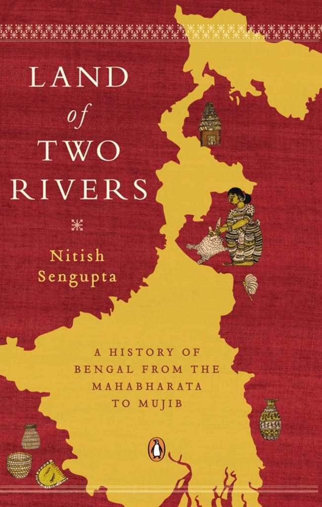 Land of Two Rivers : A History of Bengal From The Mahabharata to Mujib