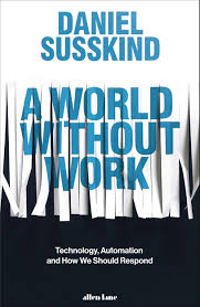 A World Without Work : Technology, Automation and How We Should Respond