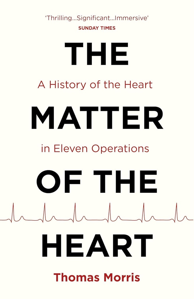 The Matter Of The Heart : A History of the Heart in Eleven Operations