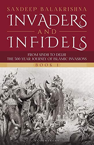 Invaders and Infidels : From Sindh To Delhi The 500 Year Journey Of Islamic Invasions