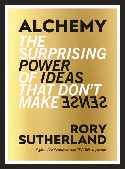 Alchemy : The Surprising Power Of ideas That Dont Make Sense