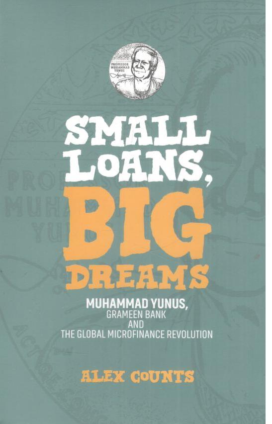Small Loans, Big Dreams : Muhammad Yunus, Grameen Bank and The Global Microfinance Revolution