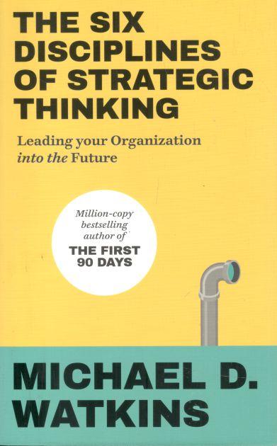 The Six Disciplines of Strategic Thinking : Leading your Organization into the Future