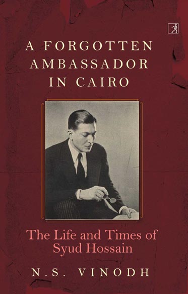 A Forgotten Ambassador In Cairo : The Life and Times of Syud Hossain