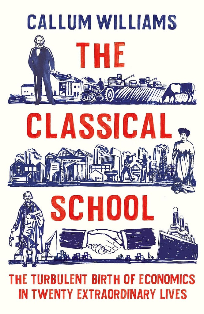 The Classical School : The Turbulent Birth of Economics in Twenty Extraordinary Lives