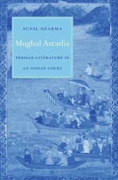 Mughal Arcadia : Persian Literature in An Indian Court