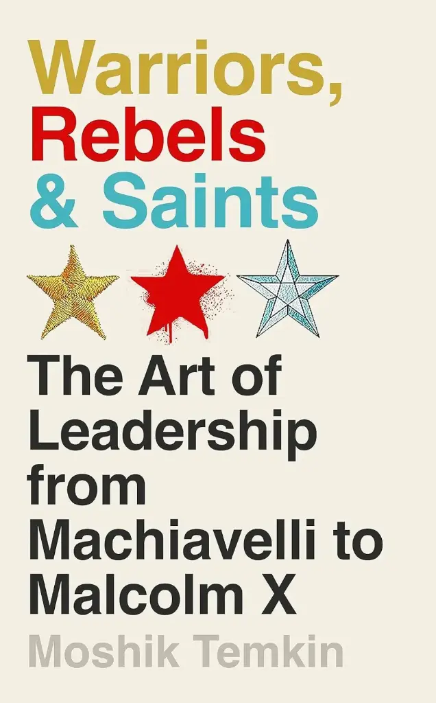 Warriors, Rebels & Saints: The Art of Leadership from Machiavelli to Malcolm X