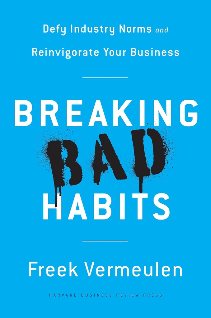 Breaking Bad Habits : Defy Industry Norms and Reinvigorate Your Business
