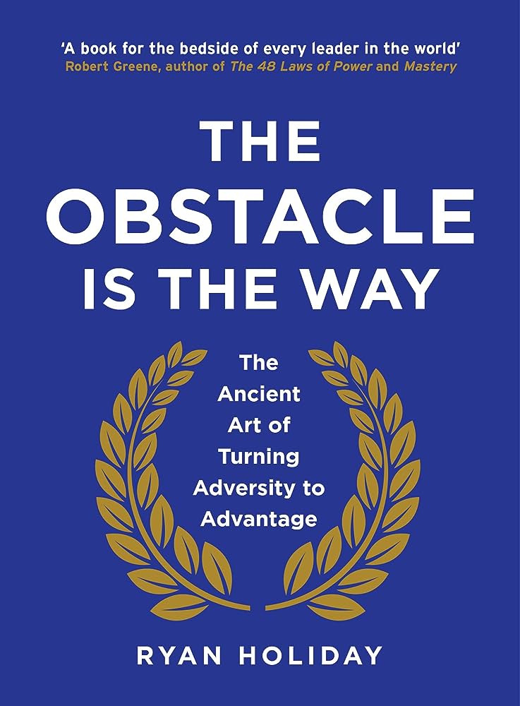 The Obstacle Is The Way : The Ancient Art of Turning Adversity to Advantage