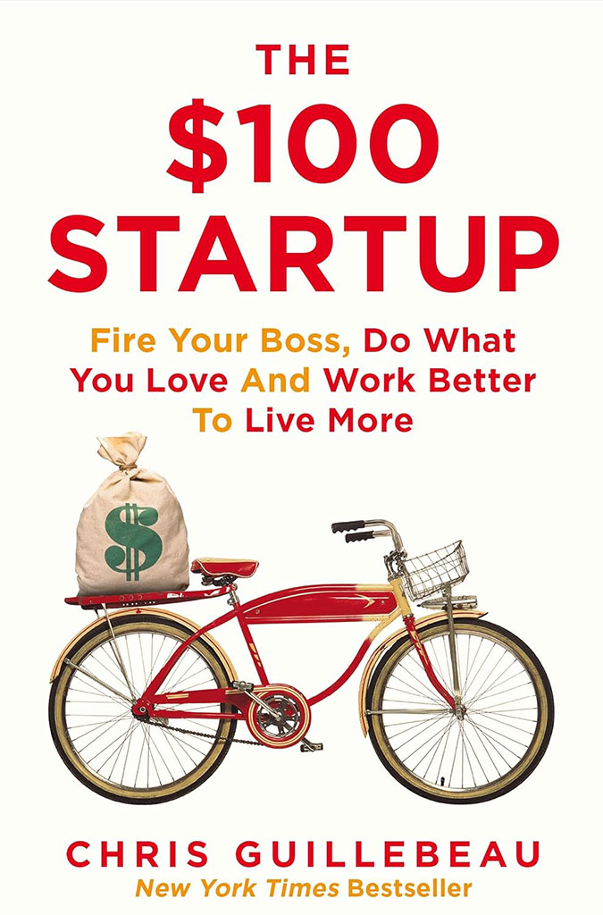 The $100 Startup : Fire Your Boss, Do What You Love And Work Better To Live More