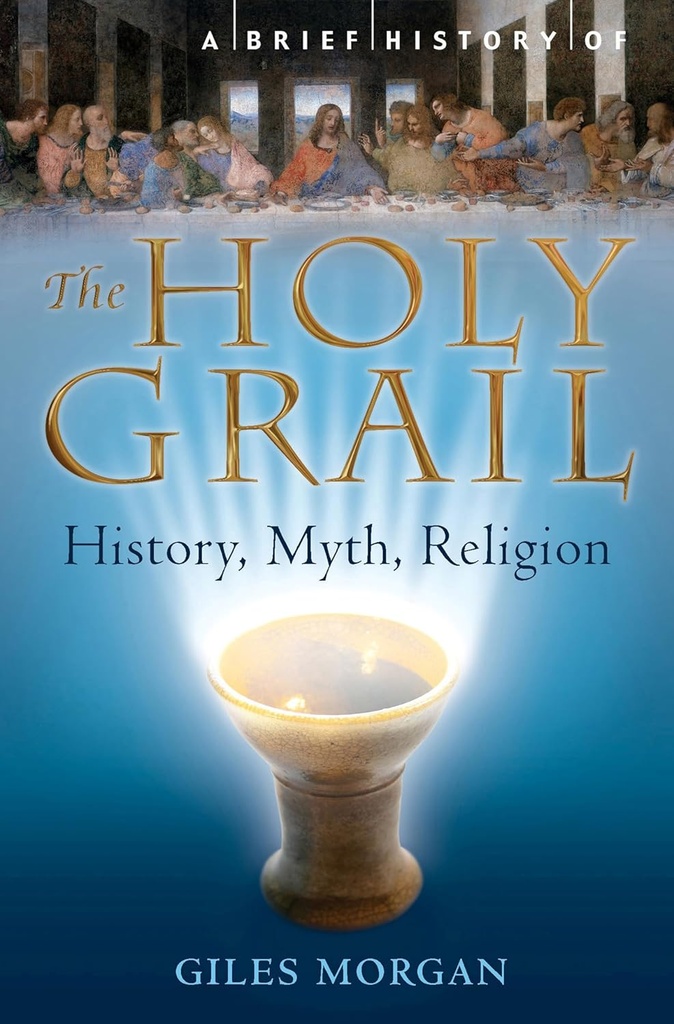 A Brief History of the Holy Grail : The Legendary Quest