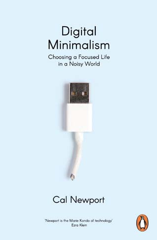 Digital Minimalism : Choosing a Focused Life In a Noisy World