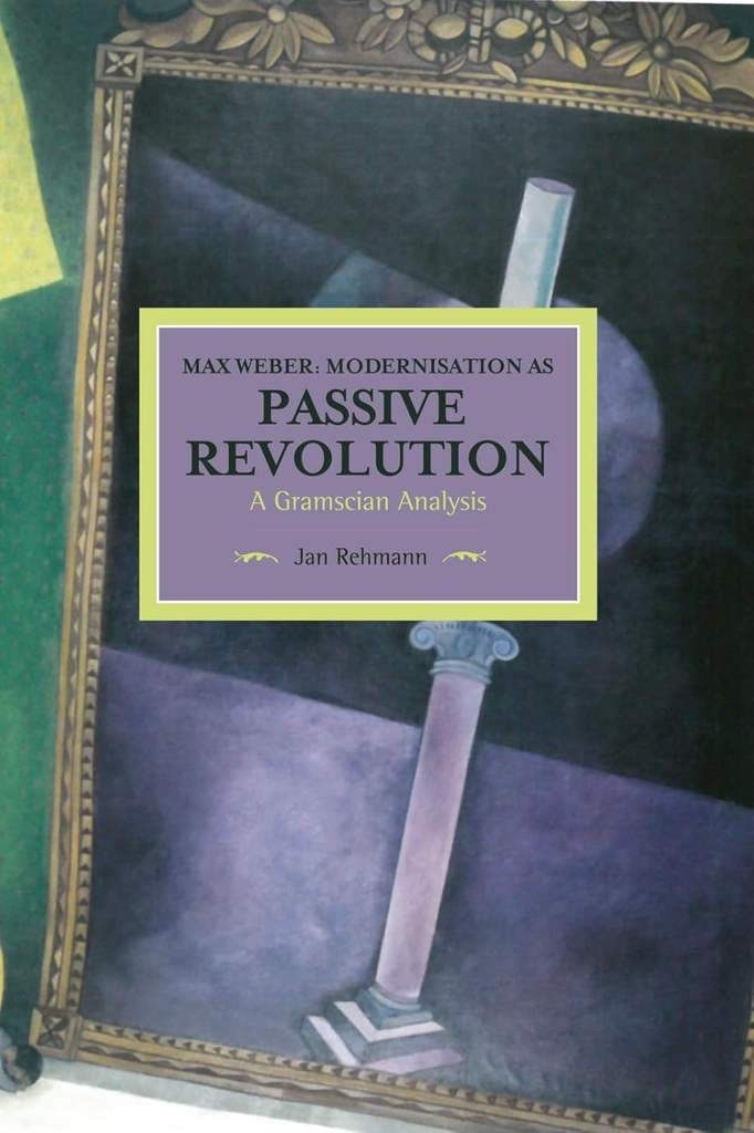 Max Weber : Modernisation as Passive Revolution