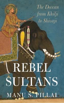 Rebel Sultans : The Deccan from Khilji to Shivaji (HB)