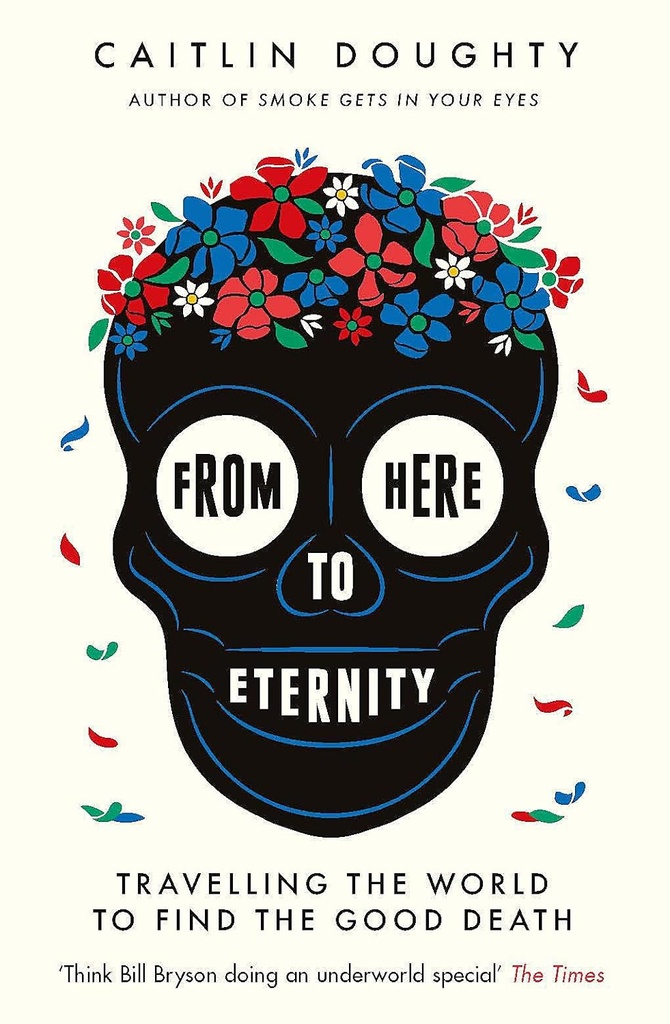 From Here To Eternity : Travelling The World To Find The Good Death