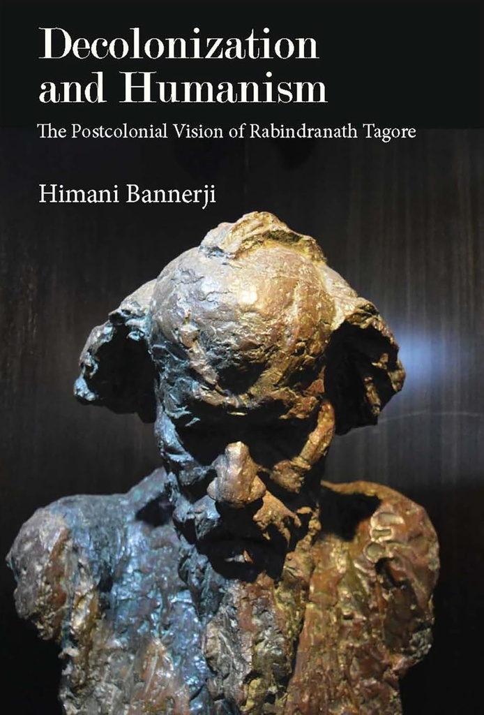 Decolonization and Humanism : The Postcolonial Vision of Rabindranath Tagore