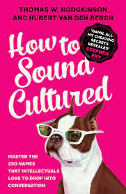 How To Sound Cultured : Master The 250 Names That Intellectuals Love To Drop Into Conversation