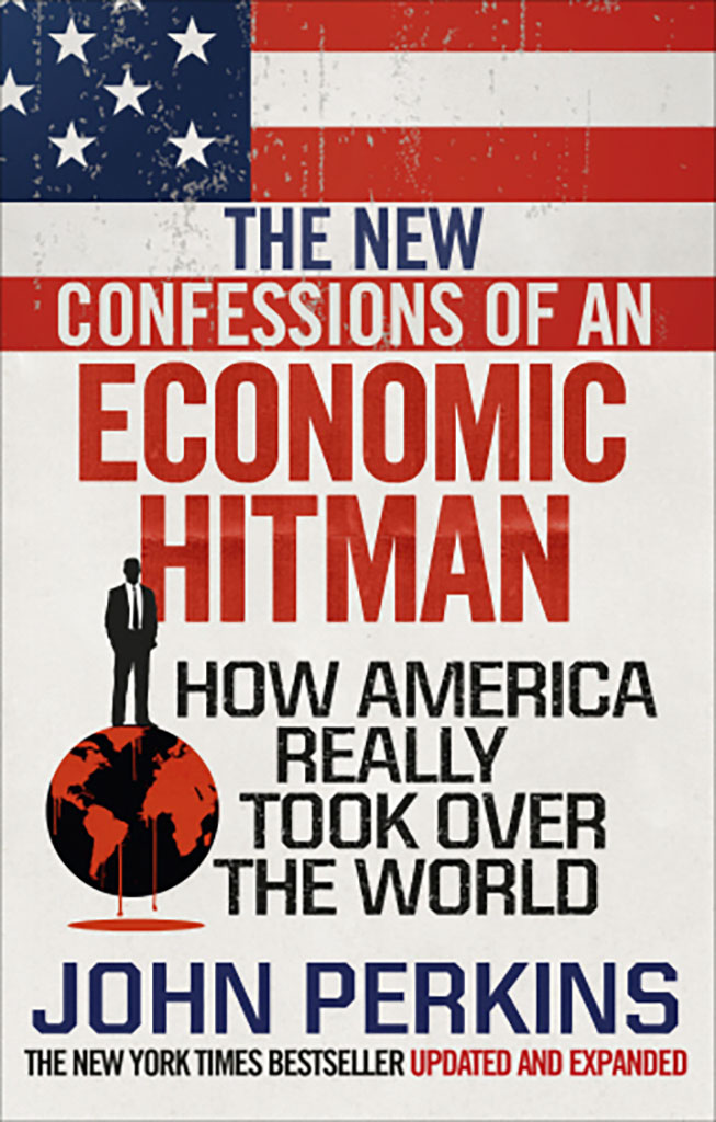 The New Confessions of An Economic Hit Man : How America Really Took Over The World