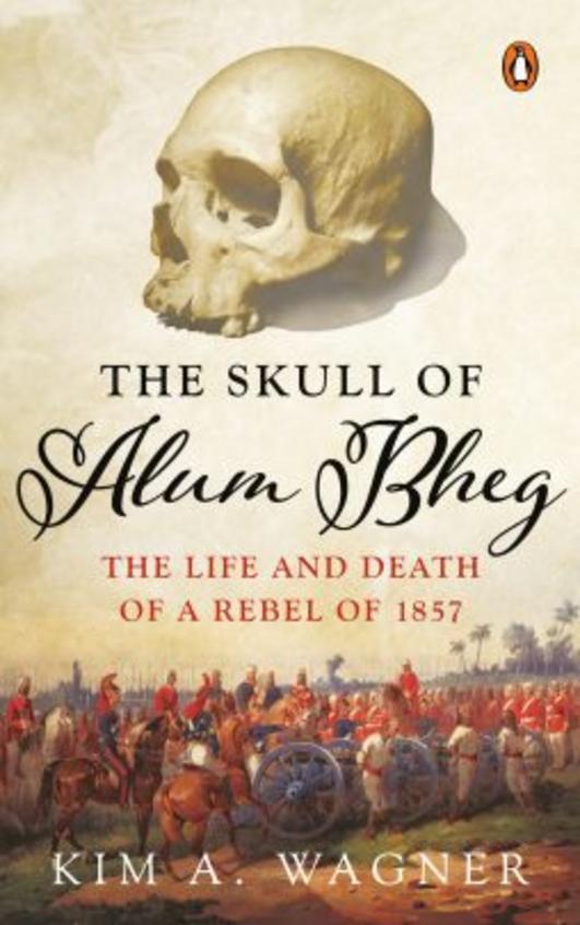 The Skull Of Alum Bheg : The Life And Death Of A Rebel Of 1857